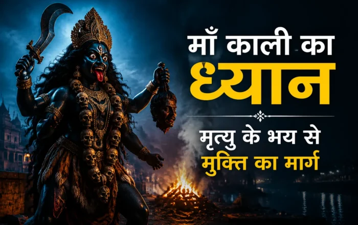 माँ काली का ध्यान: मृत्यु के भय से मुक्ति का मार्ग और काली का आध्यात्मिक अर्थ